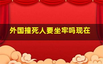 外国撞死人要坐牢吗现在