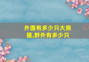 外国有多少只大熊猫,野外有多少只