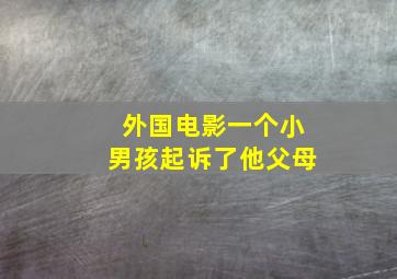 外国电影一个小男孩起诉了他父母