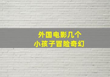 外国电影几个小孩子冒险奇幻