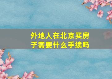 外地人在北京买房子需要什么手续吗