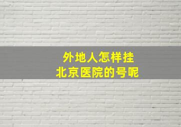 外地人怎样挂北京医院的号呢