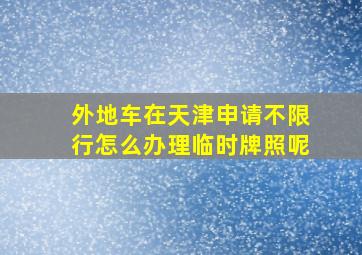 外地车在天津申请不限行怎么办理临时牌照呢