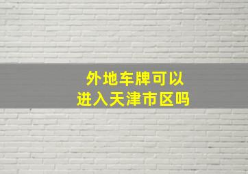 外地车牌可以进入天津市区吗