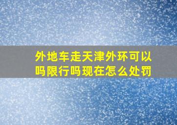 外地车走天津外环可以吗限行吗现在怎么处罚