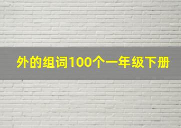 外的组词100个一年级下册