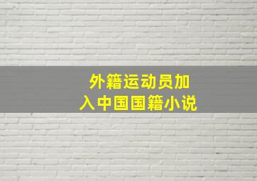 外籍运动员加入中国国籍小说