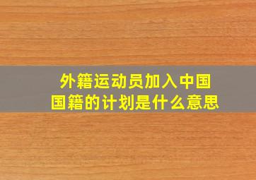 外籍运动员加入中国国籍的计划是什么意思