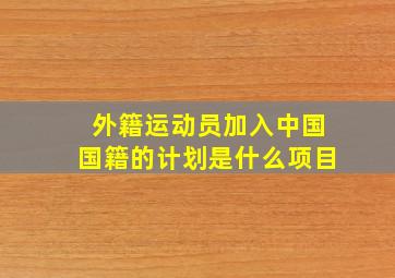 外籍运动员加入中国国籍的计划是什么项目