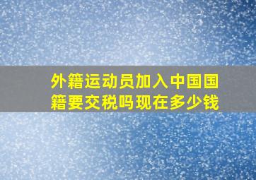 外籍运动员加入中国国籍要交税吗现在多少钱