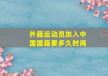 外籍运动员加入中国国籍要多久时间