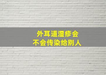 外耳道湿疹会不会传染给别人