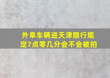 外阜车辆进天津限行规定7点零几分会不会被拍