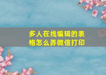 多人在线编辑的表格怎么弄微信打印