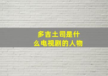 多吉土司是什么电视剧的人物