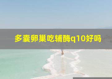 多囊卵巢吃辅酶q10好吗