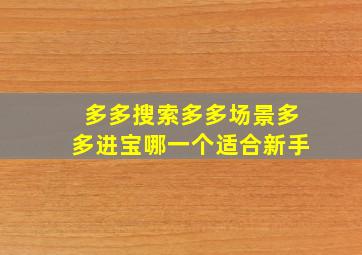 多多搜索多多场景多多进宝哪一个适合新手