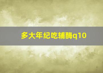 多大年纪吃辅酶q10