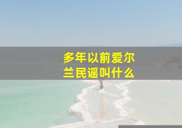 多年以前爱尔兰民谣叫什么