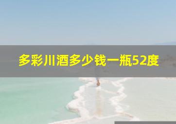 多彩川酒多少钱一瓶52度