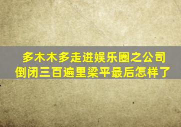 多木木多走进娱乐圈之公司倒闭三百遍里梁平最后怎样了