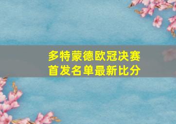 多特蒙德欧冠决赛首发名单最新比分