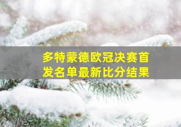 多特蒙德欧冠决赛首发名单最新比分结果