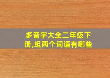 多音字大全二年级下册,组两个词语有哪些