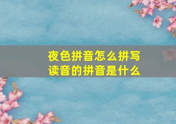 夜色拼音怎么拼写读音的拼音是什么