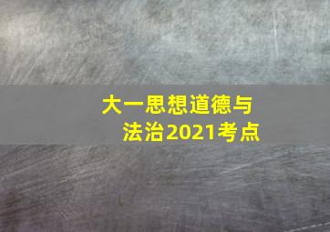 大一思想道德与法治2021考点