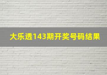 大乐透143期开奖号码结果