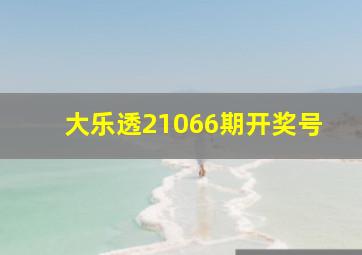 大乐透21066期开奖号