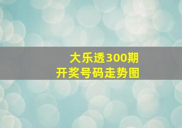 大乐透300期开奖号码走势图