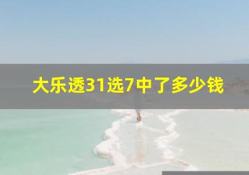 大乐透31选7中了多少钱