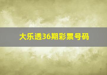 大乐透36期彩票号码