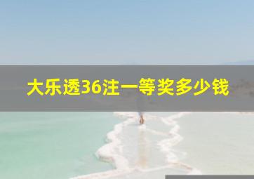 大乐透36注一等奖多少钱