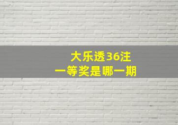 大乐透36注一等奖是哪一期