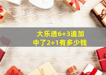 大乐透6+3追加中了2+1有多少钱