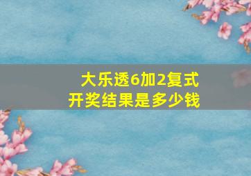 大乐透6加2复式开奖结果是多少钱