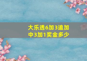 大乐透6加3追加中3加1奖金多少