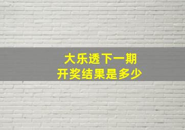 大乐透下一期开奖结果是多少