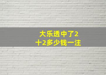 大乐透中了2十2多少钱一注