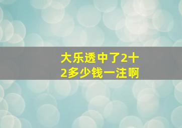 大乐透中了2十2多少钱一注啊