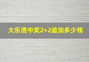 大乐透中奖2+2追加多少钱