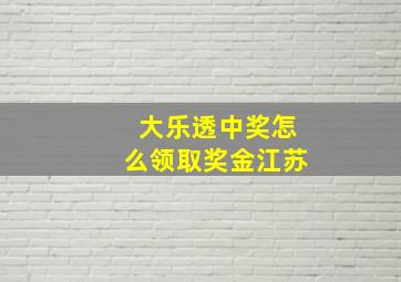 大乐透中奖怎么领取奖金江苏