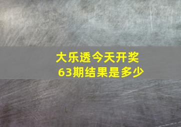 大乐透今天开奖63期结果是多少