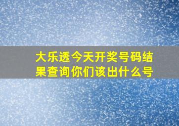 大乐透今天开奖号码结果查询你们该出什么号