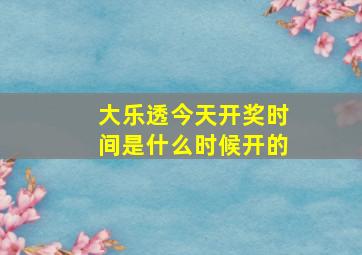 大乐透今天开奖时间是什么时候开的