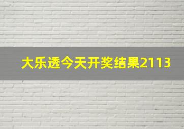 大乐透今天开奖结果2113