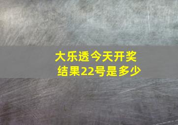 大乐透今天开奖结果22号是多少